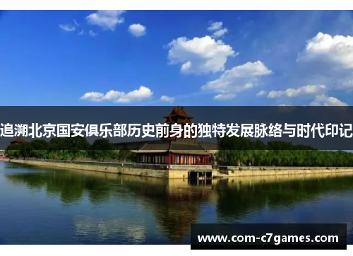 追溯北京国安俱乐部历史前身的独特发展脉络与时代印记