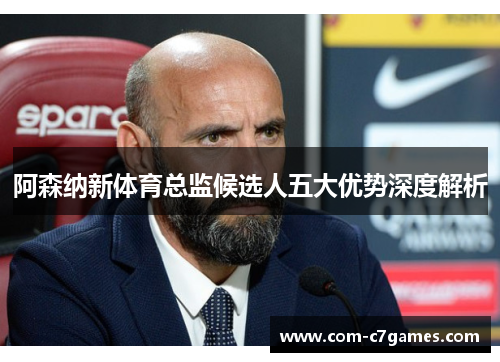 阿森纳新体育总监候选人五大优势深度解析