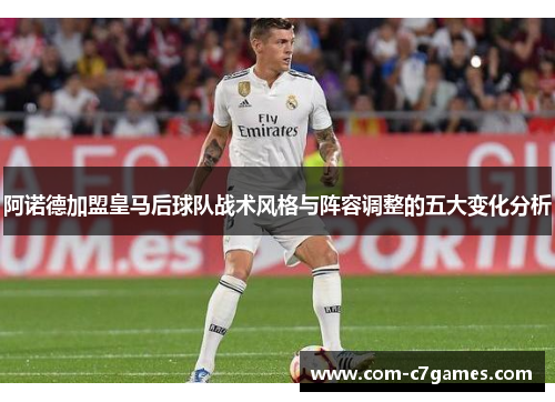 阿诺德加盟皇马后球队战术风格与阵容调整的五大变化分析 阿诺德加盟皇马后球队战术风格与阵容调整的五大变化分析