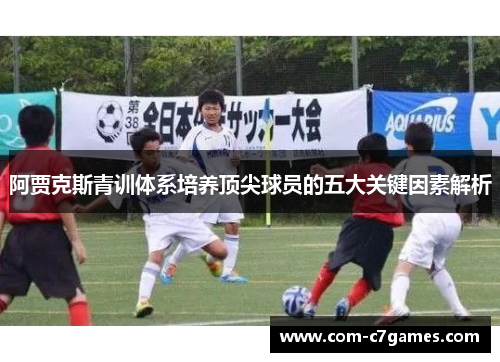 阿贾克斯青训体系培养顶尖球员的五大关键因素解析