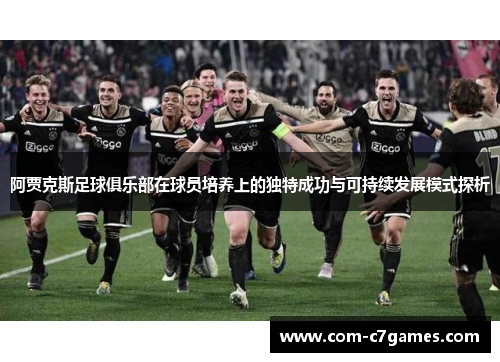 阿贾克斯足球俱乐部在球员培养上的独特成功与可持续发展模式探析 阿贾克斯足球俱乐部在球员培养上的独特成功与可持续发展模式探析