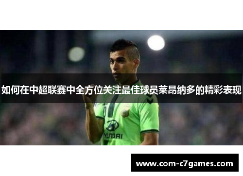 如何在中超联赛中全方位关注最佳球员莱昂纳多的精彩表现