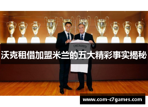 沃克租借加盟米兰的五大精彩事实揭秘 沃克租借加盟米兰的五大精彩事实揭秘