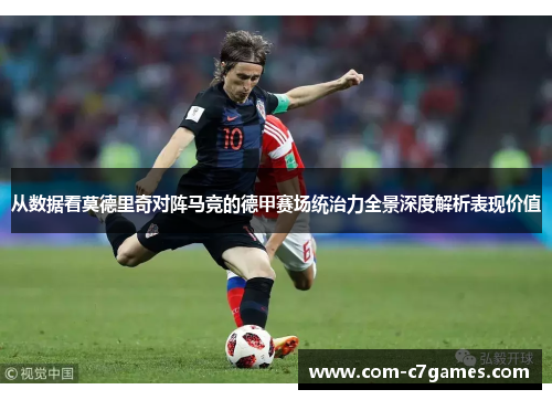 从数据看莫德里奇对阵马竞的德甲赛场统治力全景深度解析表现价值