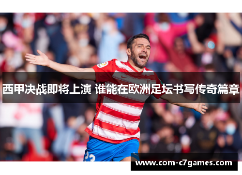 西甲决战即将上演 谁能在欧洲足坛书写传奇篇章