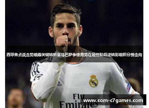 西甲焦点战走势暗藏关键转折皇马巴萨争锋局势在最终阶段逆转影响积分榜走向