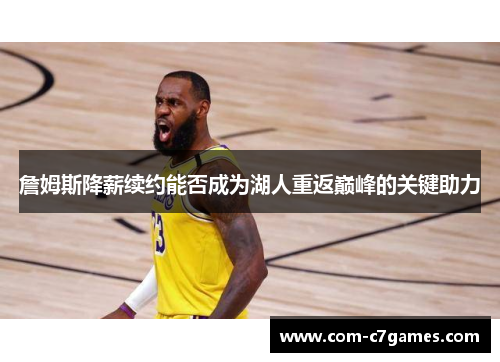 詹姆斯降薪续约能否成为湖人重返巅峰的关键助力