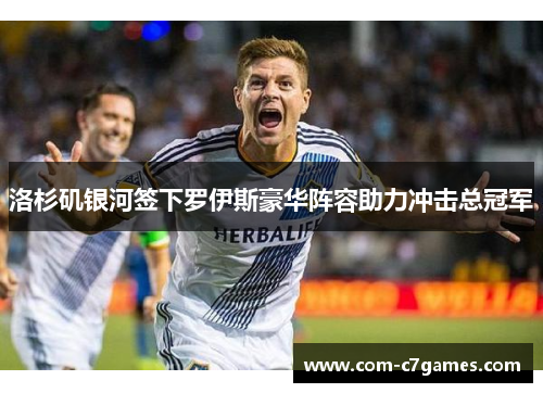 洛杉矶银河签下罗伊斯豪华阵容助力冲击总冠军