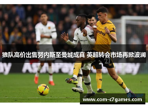 狼队高价出售努内斯至曼城成真 英超转会市场再掀波澜