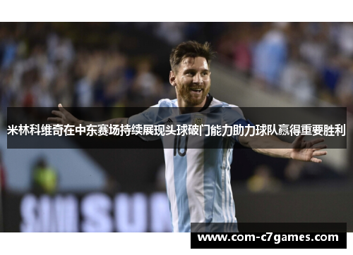 米林科维奇在中东赛场持续展现头球破门能力助力球队赢得重要胜利 米林科维奇在中东赛场持续展现头球破门能力助力球队赢得重要胜利