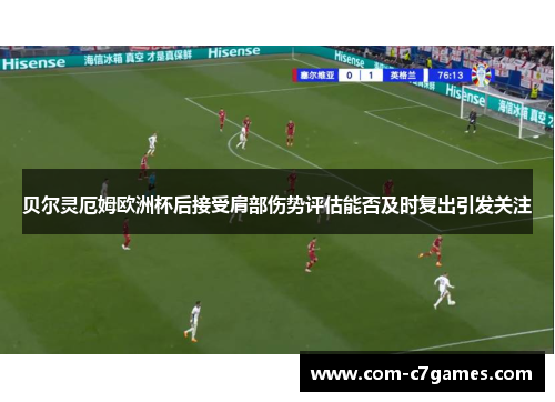 贝尔灵厄姆欧洲杯后接受肩部伤势评估能否及时复出引发关注